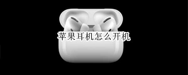 苹果耳机怎么开机 苹果耳机怎么开机没带盒子