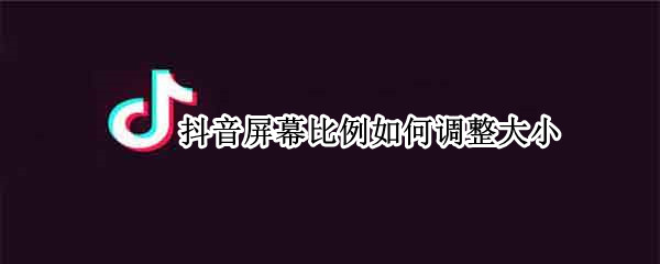 抖音屏幕比例如何调整大小（抖音屏幕比例如何调整大小尺寸）