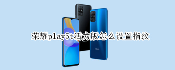 荣耀play5t活力版怎么设置指纹（荣耀play5t活力版功能）