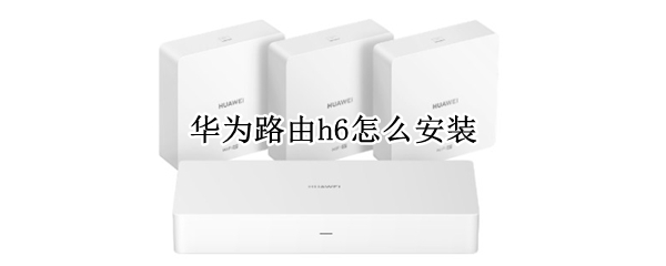 华为路由h6怎么安装 华为路由h6安装视频