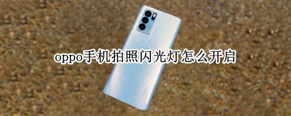 oppo手机拍照闪光灯怎么开启 oppo手机拍照闪光灯怎么打开