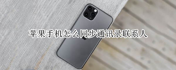 苹果手机怎么同步通讯录联系人（苹果手机怎么同步通讯录联系人到车）