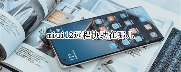 miui12远程协助在哪儿 miui12远程协助在哪里