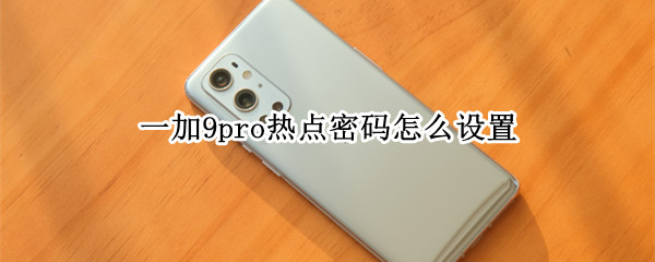 一加9pro热点密码怎么设置（一加9热点怎么开）