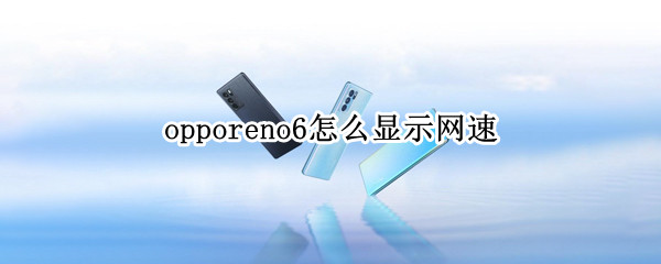 opporeno6怎么显示网速 oppo reno 6网速显示