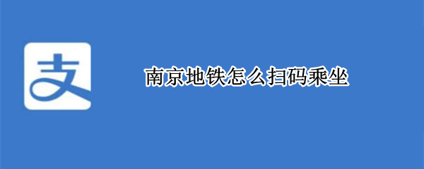 南京地铁怎么扫码乘坐（南京地铁app）