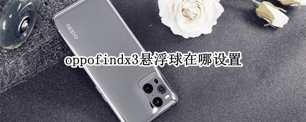 oppofindx3悬浮球在哪设置（oppofindx悬浮球怎么设置）