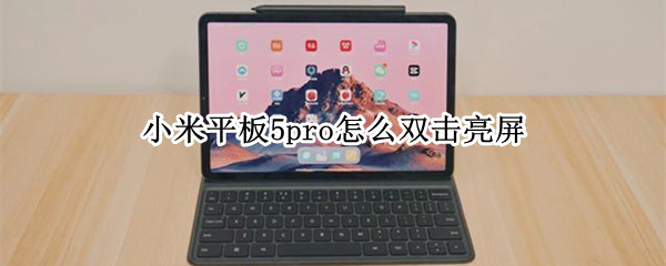 小米平板5pro怎么双击亮屏 小米平板5pro怎么双击亮屏幕