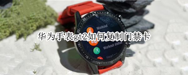 华为手表gt2如何复制门禁卡（华为手表gt2如何复制门禁卡）