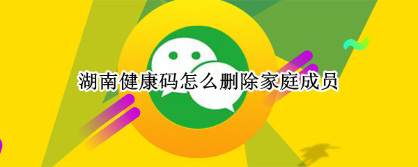 湖南健康码怎么删除家庭成员（湖南健康码怎么删除家庭成员信息）