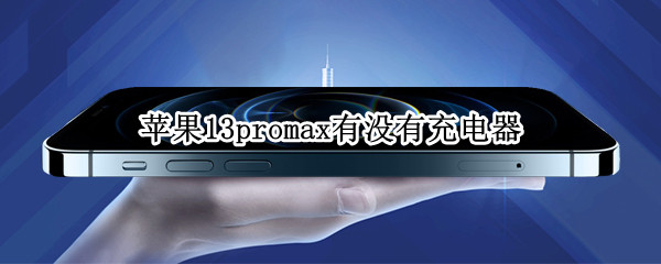 苹果13promax有没有充电器（iphone13promax有没有充电器）
