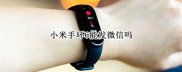 小米手环6能发微信吗（小米手环6能发微信吗知乎）