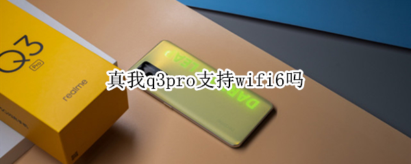 真我q3pro支持wifi6吗（realme真我q3pro支持wifi6吗）