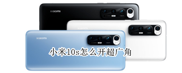 小米10s怎么开超广角（小米10怎样开超广角）