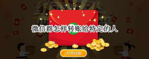 微信群怎样转账给特定的人（微信群怎样转账给特定的人别人可以拿吗）