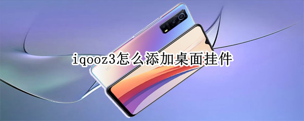 iqooz3怎么添加桌面挂件（iqoo7桌面如何添加挂件）
