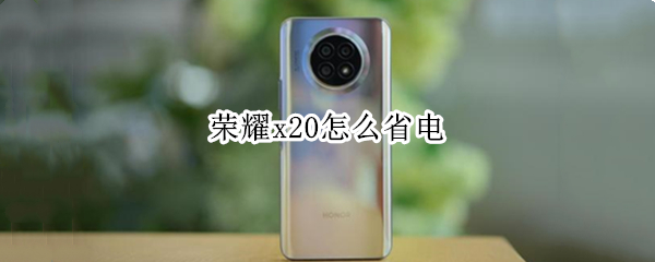 荣耀x20怎么省电（荣耀x20怎么省电）