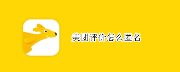 美团评价怎么匿名（美团评价怎么匿名发送）