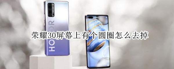荣耀30屏幕上有个圆圈怎么去掉（华为荣耀30s屏幕上有个圆圈怎么消除）