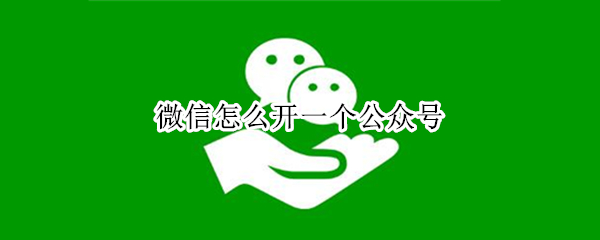 微信怎么开一个公众号（微信怎么开一个公众号二维码）