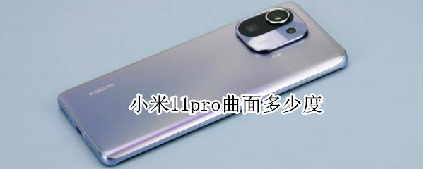 小米11pro曲面多少度（小米11pro屏幕曲率多大）