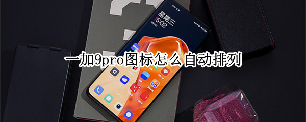 一加9pro图标怎么自动排列 一加9pro图标怎么自动排列桌面