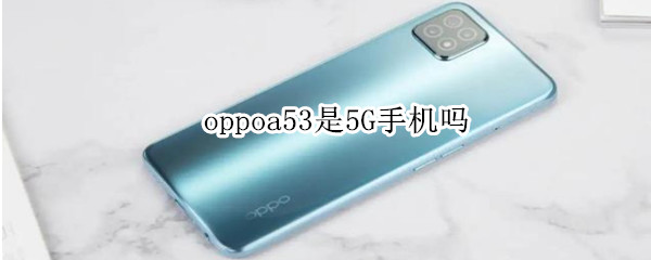 oppoa53是5G手机吗（oppoa53 5g中关村）