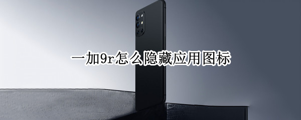 一加9r怎么隐藏应用图标（一加9r怎么隐藏应用图标显示）