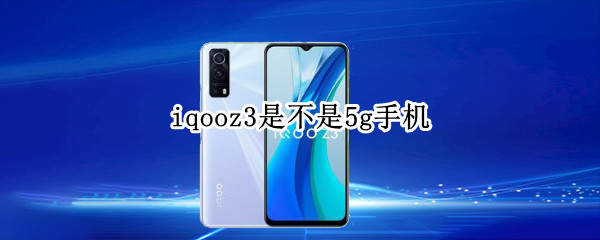 iqooz3是不是5g手机 iqoo3是5g手机吗