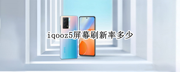 iqooz5屏幕刷新率多少（iqooz5屏幕刷新率多少最好）