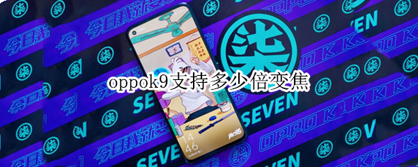 oppok9支持多少倍变焦（oppok9支持几倍变焦）