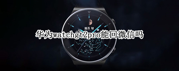 华为watchgt2pro能回微信吗（华为watch gt2pro能回微信吗）