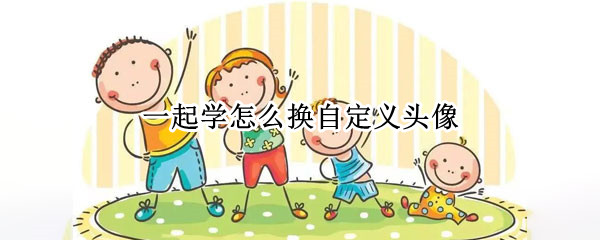 一起学怎么换自定义头像 一起学怎么换自定义头像孩子