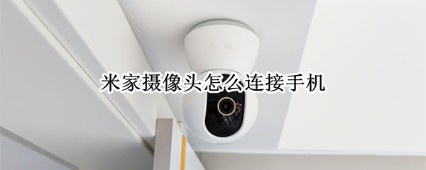 米家摄像头怎么连接手机 米家摄像头怎么连接手机网络