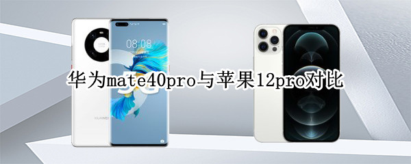 华为mate40pro与苹果12pro对比（华为mate40pro与苹果12pro对比哪个流畅）