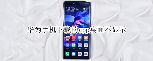 华为手机下载的app桌面不显示 华为手机下载的app桌面不显示怎么取消隐藏