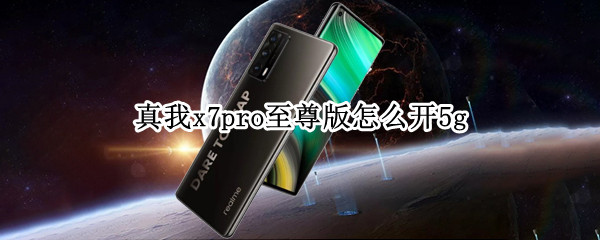 真我x7pro至尊版怎么开5g（真我x7pro至尊版怎么开90帧）
