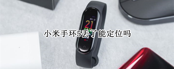 小米手环5丢了能定位吗 小米手环5丢了能从手机找回么