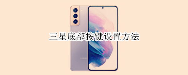 三星底部按键设置方法（三星底部按键设置功能设置）