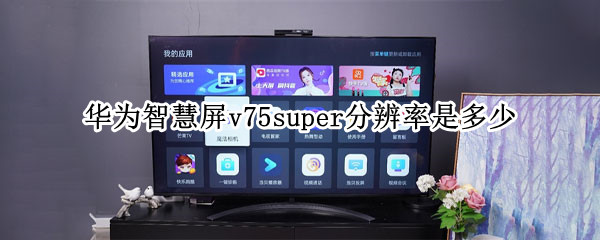 华为智慧屏v75super分辨率是多少 华为智慧屏v75super和v75区别