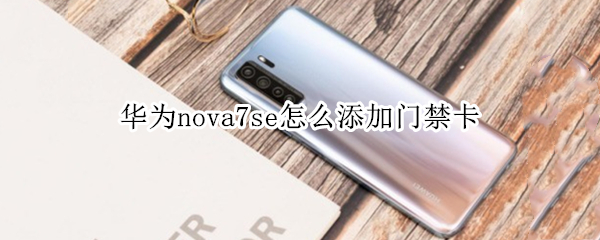 华为nova7se怎么添加门禁卡 华为nova7se华为手机门禁卡怎么设置