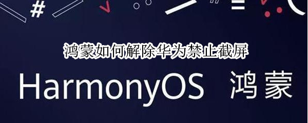 鸿蒙如何解除华为禁止截屏（华为鸿蒙截屏有几种方法）
