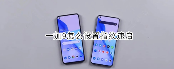 一加9怎么设置指纹速启 一加9怎么设置指纹速启功能