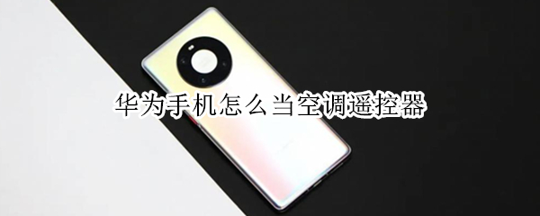 华为手机怎么当空调遥控器（如何用华为手机当空调遥控器）