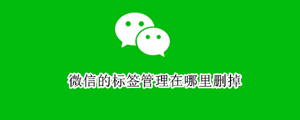微信的标签管理在哪里删掉（微信的标签设置怎么删除）