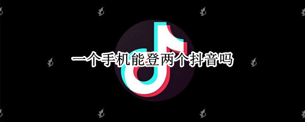 一个手机能登两个抖音吗（一个手机能登两个抖音吗双开怎么弄）