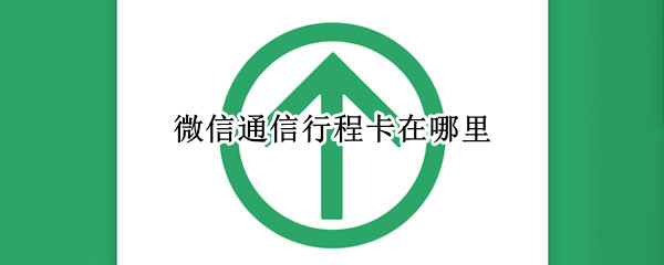 微信通信行程卡在哪里（微信通信行程卡在哪里找到）