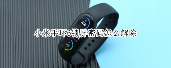 小米手环6锁屏密码怎么解除（小米手环6锁屏密码怎么解除苹果）