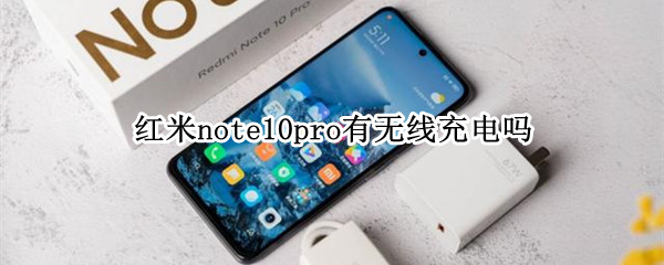 红米note10pro支持无线充电吗 红米note10pro有无线充电吗?