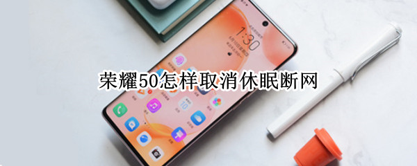 荣耀50怎样取消休眠断网 荣耀50会断网